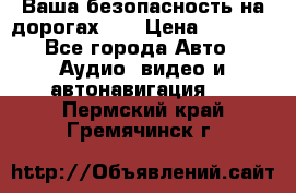 Ваша безопасность на дорогах!!! › Цена ­ 9 990 - Все города Авто » Аудио, видео и автонавигация   . Пермский край,Гремячинск г.